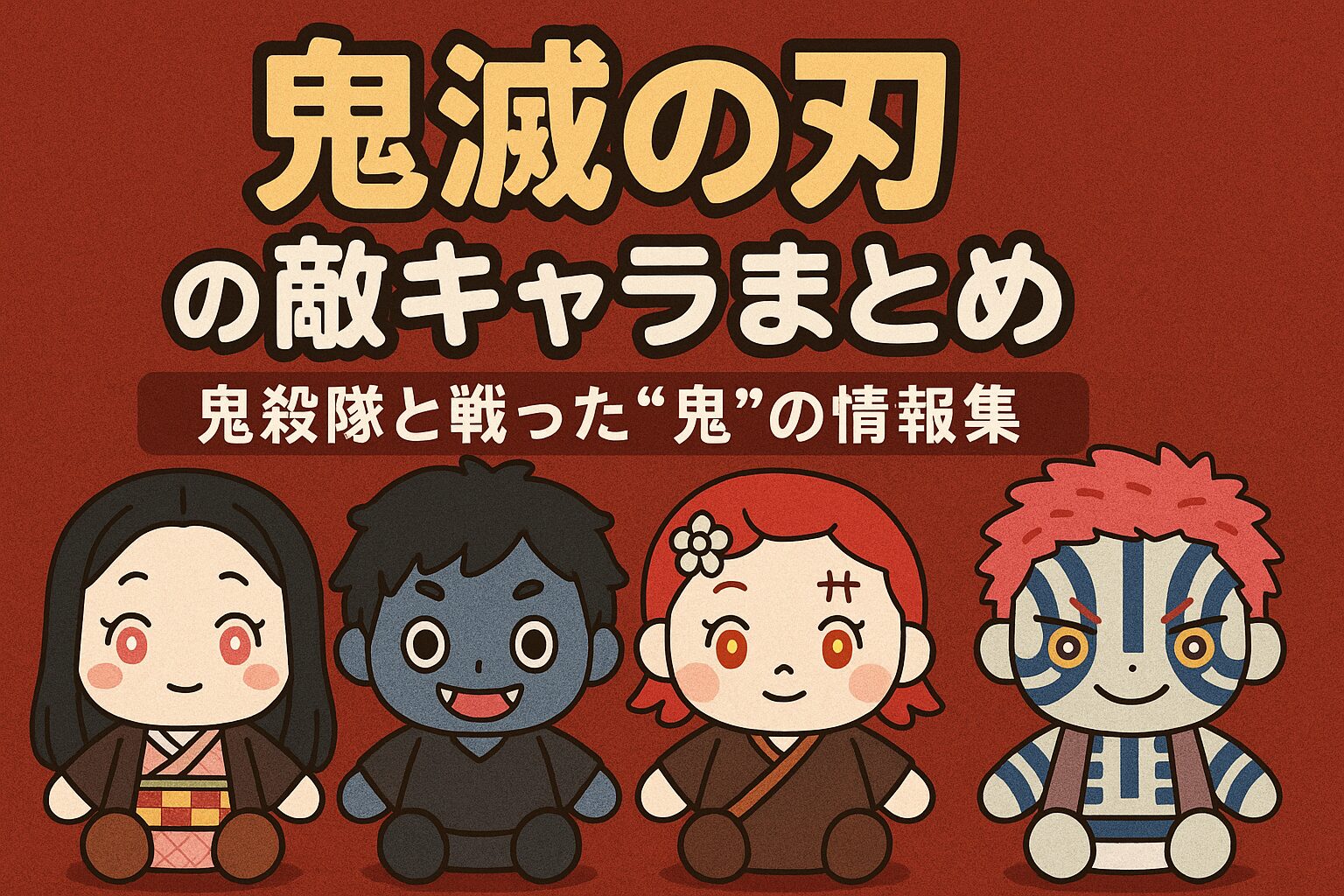 『鬼滅の刃』の敵キャラクターまとめを紹介するアイキャッチ画像。ぬいぐるみ風に描かれた鬼キャラクター4体（禰豆子、累、鬼舞辻無惨、猗窩座）が横に並び、上部に「鬼滅の刃の敵キャラまとめ　鬼殺隊と戦った“鬼”の情報集」というタイトル文字が配置されている。背景は赤色。